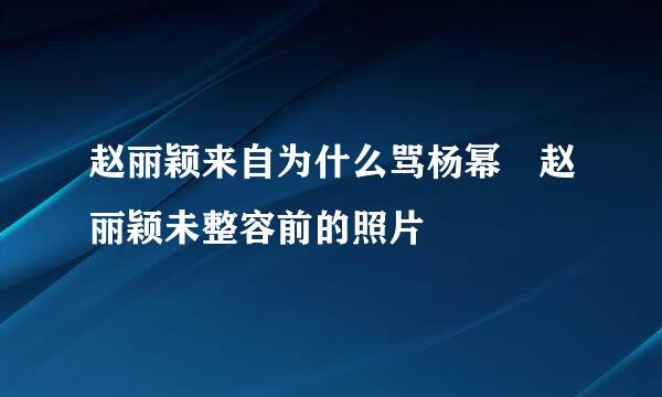 赵丽颖来自为什么骂杨幂 赵丽颖未整容前的照片