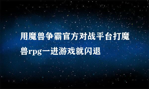 用魔兽争霸官方对战平台打魔兽rpg一进游戏就闪退