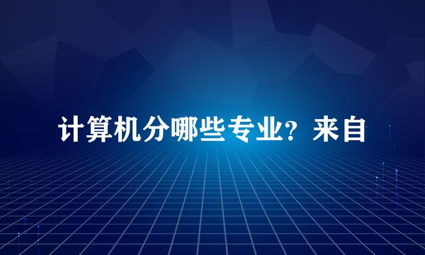 计算机分哪些专业？来自