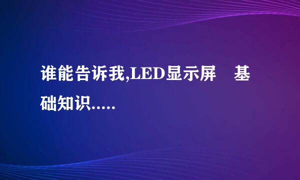 谁能告诉我,LED显示屏 基础知识.....