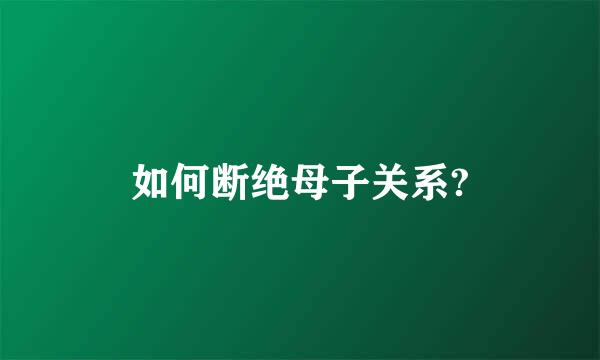 如何断绝母子关系?