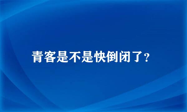 青客是不是快倒闭了？