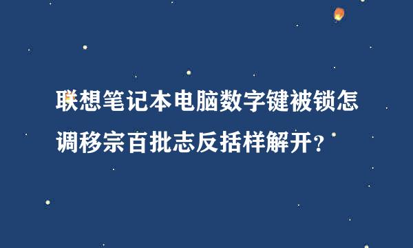 联想笔记本电脑数字键被锁怎调移宗百批志反括样解开？