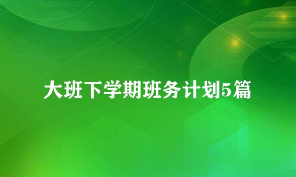 大班下学期班务计划5篇