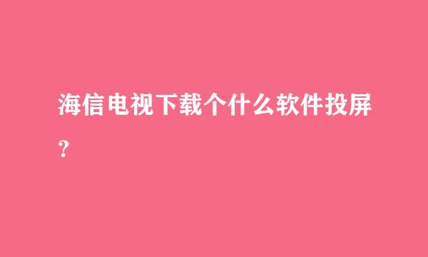 海信电视下载个什么软件投屏？