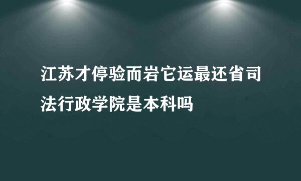 江苏才停验而岩它运最还省司法行政学院是本科吗