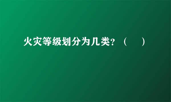 火灾等级划分为几类？（ ）