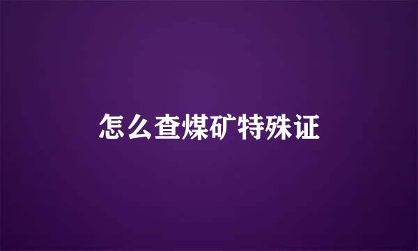 怎么查煤矿特殊证