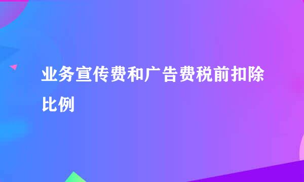 业务宣传费和广告费税前扣除比例