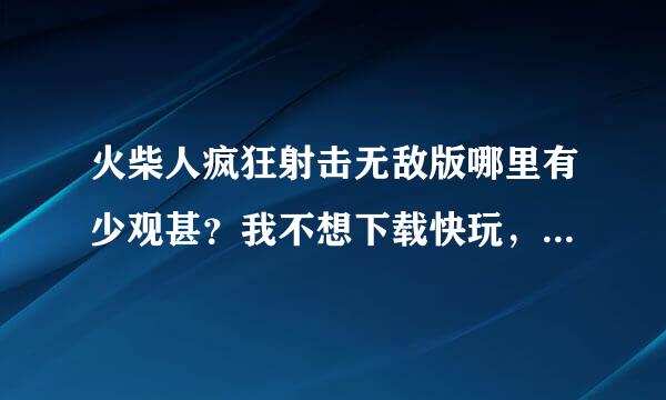 火柴人疯狂射击无敌版哪里有少观甚？我不想下载快玩，一定要无敌版