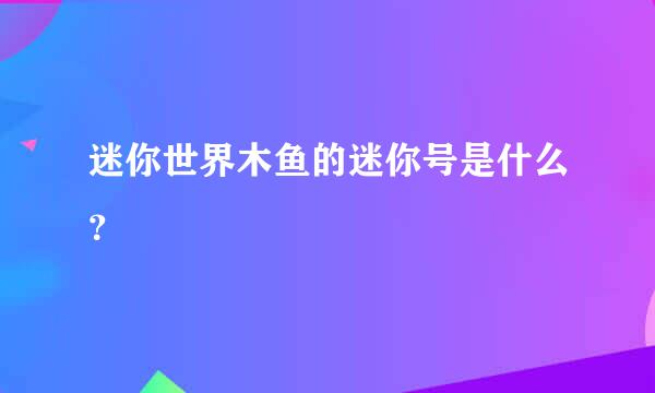 迷你世界木鱼的迷你号是什么？