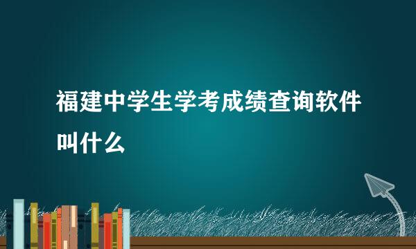 福建中学生学考成绩查询软件叫什么