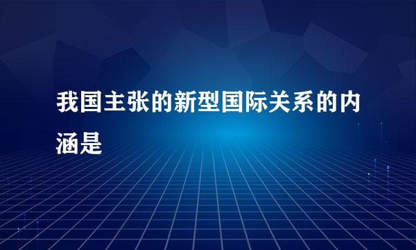 我国主张的新型国际关系的内涵是