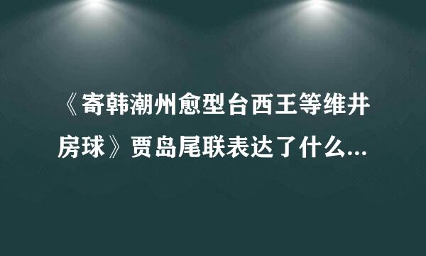 《寄韩潮州愈型台西王等维井房球》贾岛尾联表达了什么思想感情有关赏析