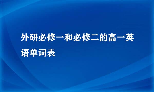 外研必修一和必修二的高一英语单词表