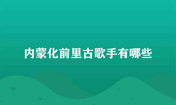 内蒙化前里古歌手有哪些