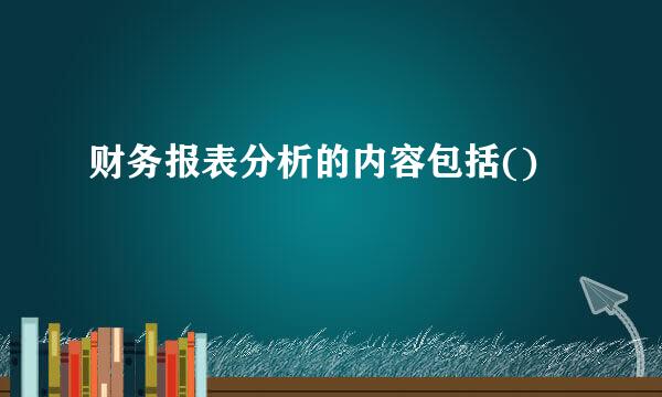 财务报表分析的内容包括()