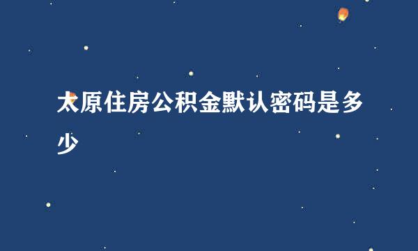 太原住房公积金默认密码是多少