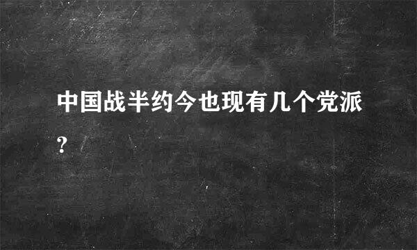 中国战半约今也现有几个党派？