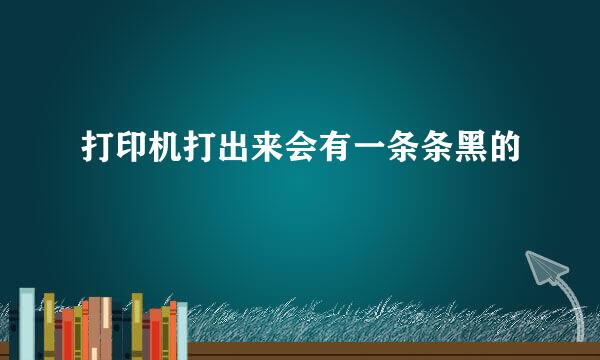 打印机打出来会有一条条黑的