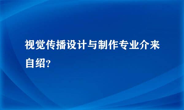 视觉传播设计与制作专业介来自绍？