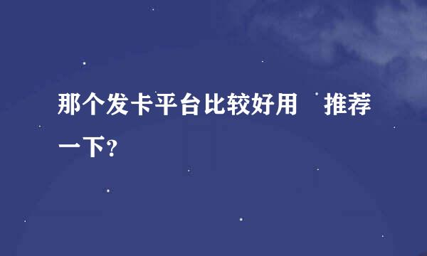 那个发卡平台比较好用 推荐一下？