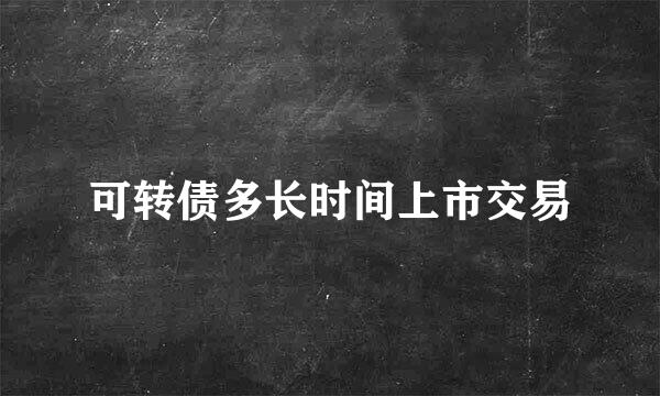 可转债多长时间上市交易