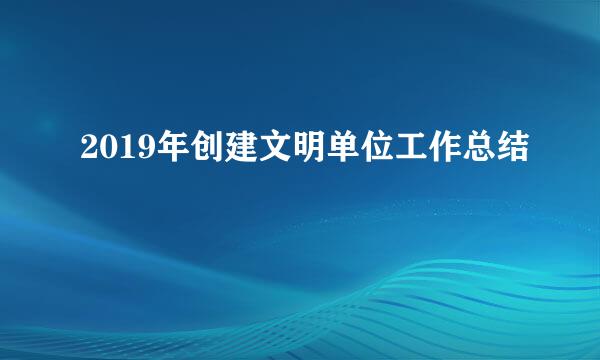 2019年创建文明单位工作总结