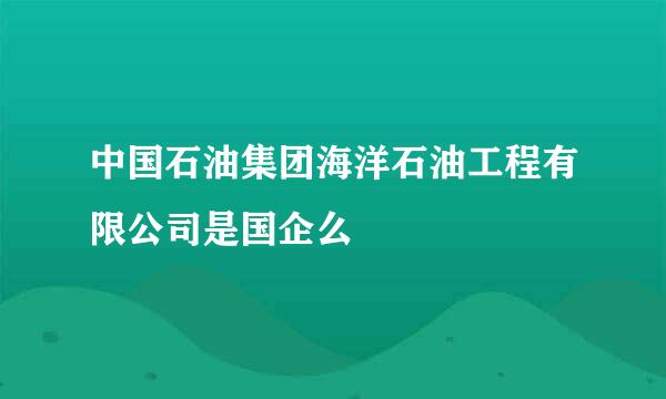 中国石油集团海洋石油工程有限公司是国企么