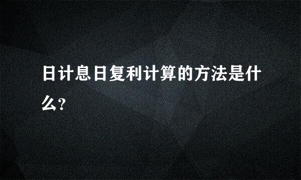 日计息日复利计算的方法是什么？