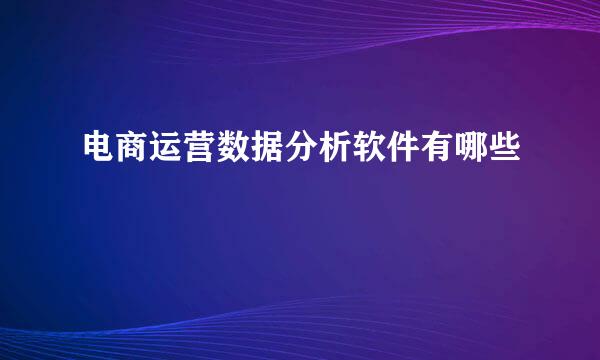 电商运营数据分析软件有哪些