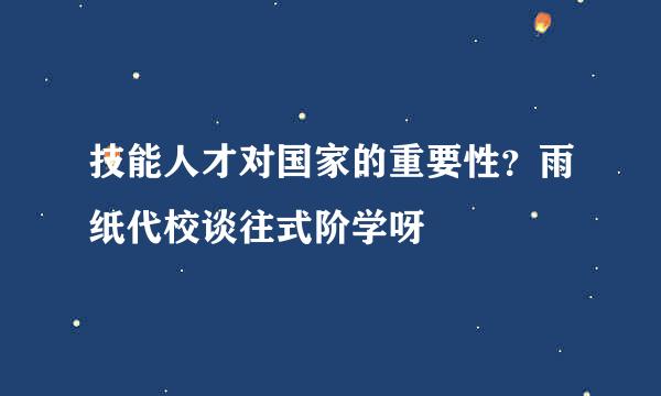 技能人才对国家的重要性？雨纸代校谈往式阶学呀