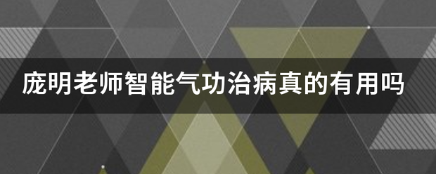 庞明老师智能气功治病真的有用吗