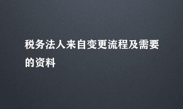 税务法人来自变更流程及需要的资料