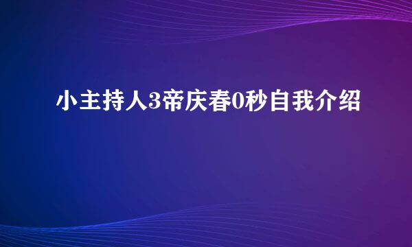 小主持人3帝庆春0秒自我介绍