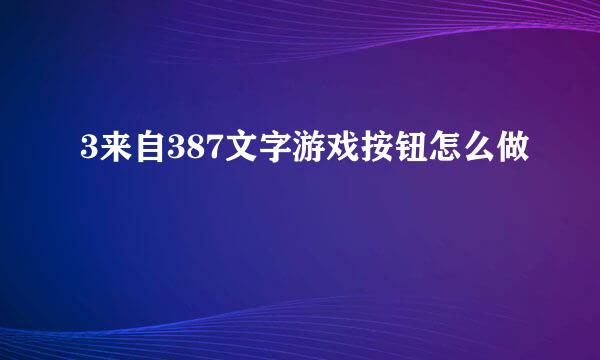 3来自387文字游戏按钮怎么做