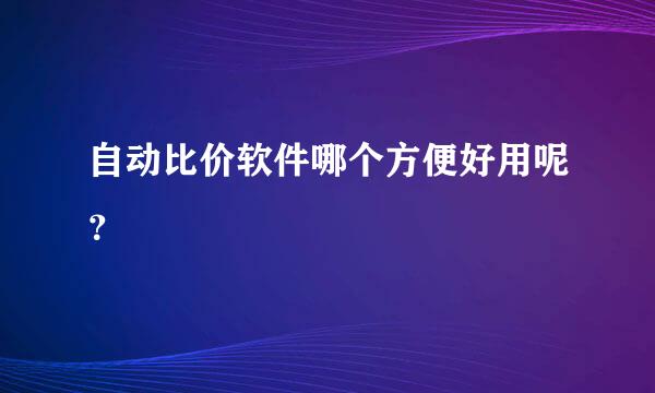 自动比价软件哪个方便好用呢？