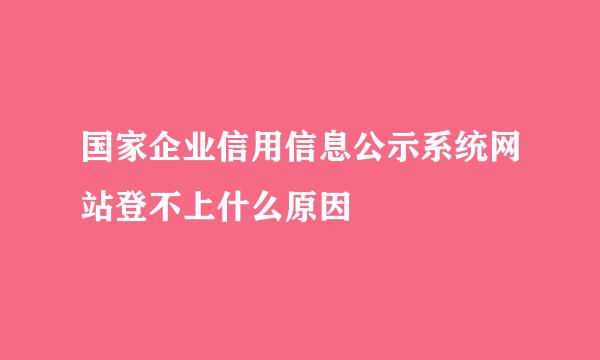 国家企业信用信息公示系统网站登不上什么原因