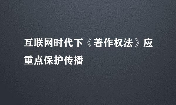 互联网时代下《著作权法》应重点保护传播