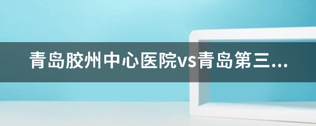 青岛胶州中心医院vs青岛第三人民医院