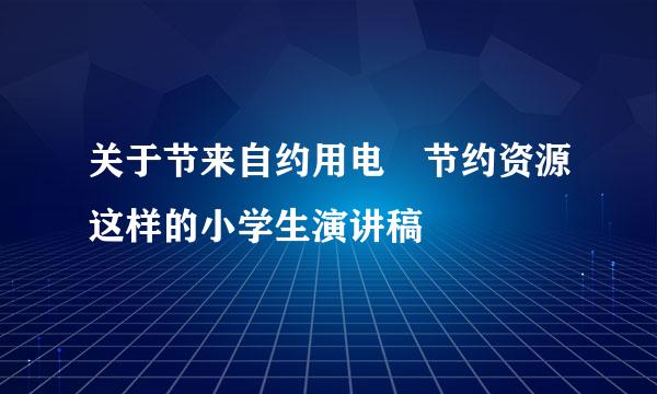 关于节来自约用电 节约资源这样的小学生演讲稿