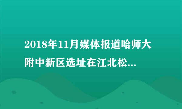 2018年11月媒体报道哈师大附中新区选址在江北松北新区什么地址？