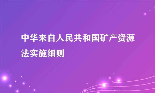 中华来自人民共和国矿产资源法实施细则