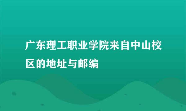 广东理工职业学院来自中山校区的地址与邮编