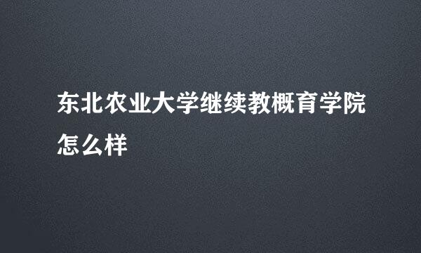 东北农业大学继续教概育学院怎么样