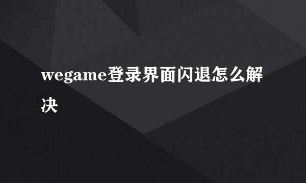 wegame登录界面闪退怎么解决