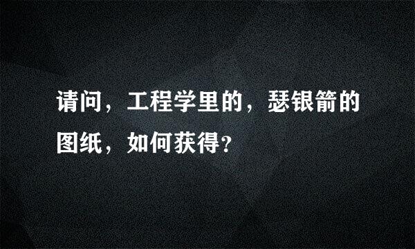 请问，工程学里的，瑟银箭的图纸，如何获得？