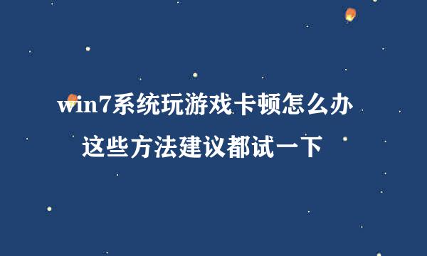 win7系统玩游戏卡顿怎么办 这些方法建议都试一下