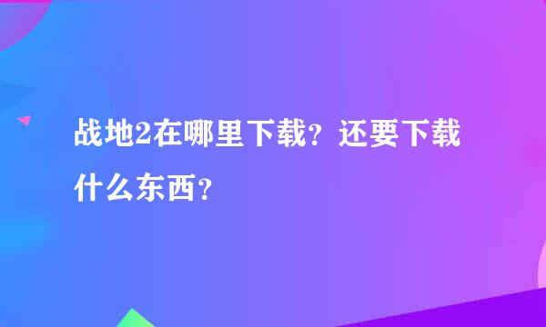 战地2在哪里下载？还要下载什么东西？