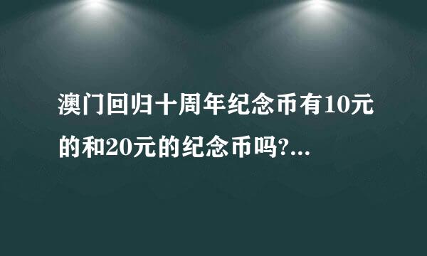 澳门回归十周年纪念币有10元的和20元的纪念币吗?如果有如何鉴别真伪?2